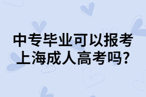 中專畢業(yè)可以報(bào)考上海成人高考嗎_