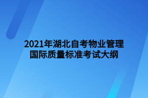 2021年湖北自考物業(yè)管理國(guó)際質(zhì)量標(biāo)準(zhǔn)考試大綱