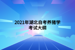 2021年湖北自考養(yǎng)豬學(xué)考試大綱