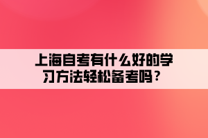 上海自考有什么好的學(xué)習(xí)方法輕松備考嗎？