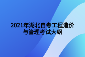 2021年湖北自考工程造價與管理考試大綱