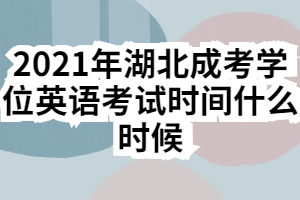 2021年湖北成考學(xué)位英語考試時間什么時候