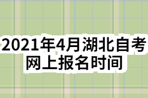 2021年4月湖北自考網(wǎng)上報(bào)名時(shí)間