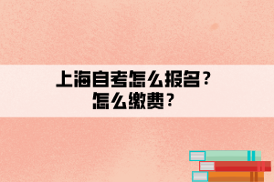 上海自考怎么報名？怎么繳費？