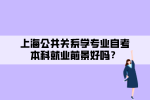 上海公共關(guān)系學(xué)專業(yè)自考本科就業(yè)前景好嗎？