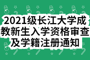 2021級長江大學成教新生入學資格審查及學籍注冊通知