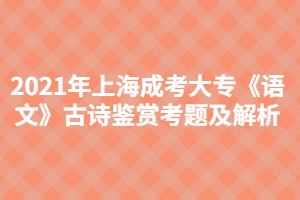 2021年上海成考大?！墩Z文》古詩鑒賞考題及解析