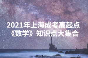 2021年上海成考高起點《數(shù)學》知識點大集合