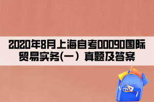 2020年8月上海自考00090國際貿(mào)易實務(wù)(一）真題及答案