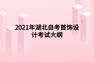 2021年湖北自考首飾設(shè)計考試大綱