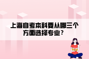 上海自考本科要從哪三個(gè)方面選擇專業(yè)？