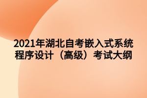 2021年湖北自考嵌入式系統(tǒng)程序設計（高級）考試大綱