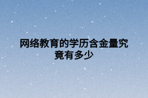 網絡教育的學歷含金量究竟有多少