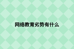 網(wǎng)絡(luò)教育劣勢(shì)有什么