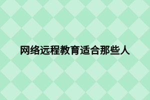 網(wǎng)絡遠程教育適合那些人