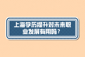 上海學歷提升對未來職業(yè)發(fā)展有用嗎？