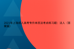 2021年上海成人高考專升本民法考點練習題：法人（答案篇）