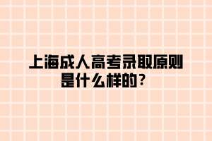 上海成人高考錄取原則是什么樣的？