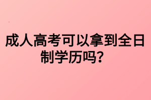 成人高考可以拿到全日制學(xué)歷嗎？