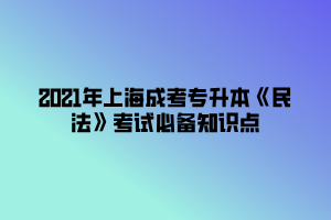 2021年上海成考專升本《民法》考試必備知識點 (4)