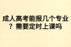 成人高考能報(bào)幾個(gè)專(zhuān)業(yè)？需要定時(shí)上課嗎