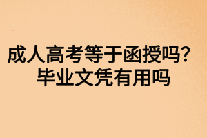 成人高考等于函授嗎？畢業(yè)文憑有用嗎