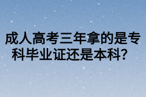 成人高考三年拿的是專科畢業(yè)證還是本科？