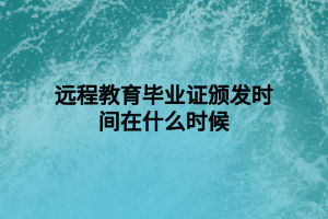 遠(yuǎn)程教育畢業(yè)證頒發(fā)時間在什么時候