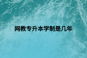 網(wǎng)教專升本學(xué)制是幾年