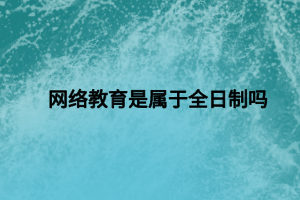 網(wǎng)絡教育是屬于全日制嗎