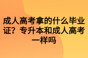 成人高考拿的什么畢業(yè)證？專升本和成人高考一樣嗎