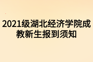 2021級湖北經(jīng)濟(jì)學(xué)院成教新生報到須知