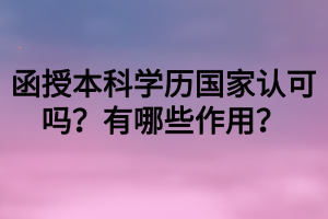 函授本科學歷國家認可嗎？有哪些作用？