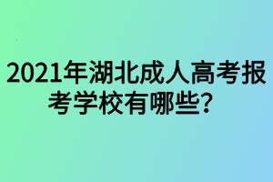 2021年湖北成人高考報(bào)考學(xué)校有哪些？