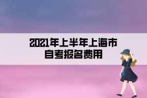 2021年上半年上海市自考報(bào)名費(fèi)用