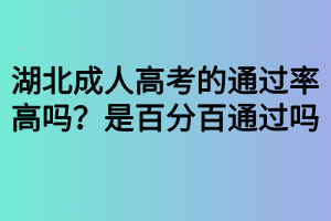 湖北成人高考的通過率高嗎？是百分百通過嗎？