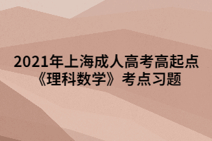 2021年上海成人高考高起點《理科數(shù)學(xué)》考點習(xí)題 (3)