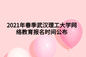 2021年春季武漢理工大學網絡教育報名時間公布