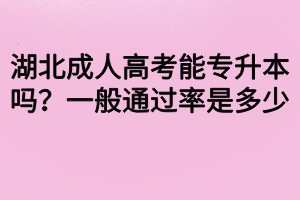 湖北成人高考能專升本嗎？一般通過率是多少