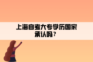 上海自考大專學(xué)歷國家承認嗎？