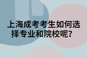 上海成考考生如何選擇專業(yè)和院校呢？