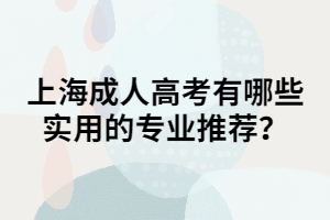 上海成人高考有哪些實用的專業(yè)推薦？