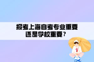 報考上海自考專業(yè)重要還是學(xué)校重要？