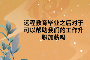 遠程教育畢業(yè)之后對于可以幫助我們的工作升職加薪嗎