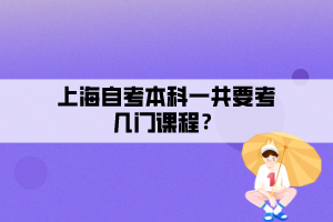 上海自考本科一共要考幾門課程？