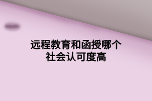 遠程教育和函授哪個社會認可度高