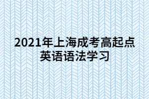 2021年上海成考高起點英語語法學(xué)習(xí) (5)