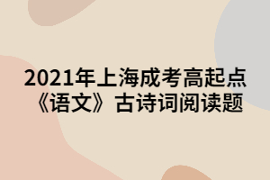 2021年上海成考高起點《語文》古詩詞閱讀題 (3)