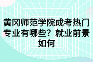 黃岡師范學(xué)院成考熱門專業(yè)有哪些？就業(yè)前景如何