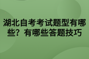 湖北自考考試題型有哪些？有哪些答題技巧